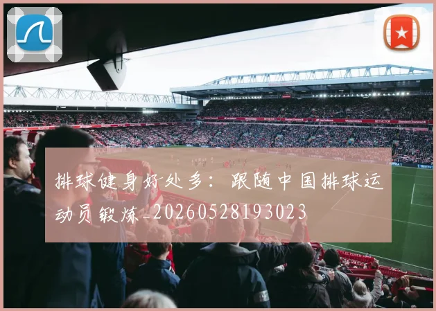 排球健身好处多：跟随中国排球运动员锻炼_20260528193023